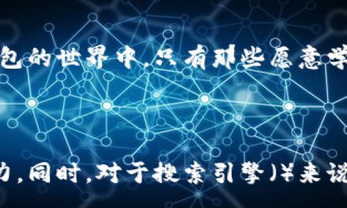 :
区块链钱包：如何让你的数字资产增值？揭秘背后的赚钱秘密！

区块链, 数字钱包, 赚钱, 投资/guanjianci

引言：区块链钱包的神秘面纱
在这个数字经济迅速崛起的时代，区块链钱包就像是一把开启财富大门的钥匙。然而，许多人对如何通过这个钱包来实现收益仍感到困惑。我们将一探究竟，揭示区块链钱包如何为用户创造盈利的秘密。

一、什么是区块链钱包？
区块链钱包是一个数字钱包，用于存储、发送和接收加密货币。它像是一个虚拟的口袋，可以安全地保存你的数字资产。想象一下，你的财富就像是一杯精心调制的鸡尾酒，区块链钱包负责将各种成分完美地混合在一起，形成一杯独特的饮品。

二、区块链钱包的类型
区块链钱包主要分为两种类型：热钱包（在线钱包）和冷钱包（离线钱包）。热钱包就像是一个人随时可以拿出来的便携式饮水瓶，方便却也有泄露的风险；而冷钱包则像是一个安全的保险箱，存储着珍贵的资产，但操作起来则不那么方便。

三、如何通过区块链钱包赚钱？
让我们回到开头的问题：区块链钱包怎么赚钱？其实有很多途径，以下是一些主要方法：

h41. 投资加密货币/h4
最简单直接的方式就是通过在钱包中存储和交易加密货币。例如，像比特币和以太坊这样的主流币种，如果在低谷时期买入并在高峰时期卖出，就可以实现增值。这就像是农民在春天种下种子，耐心等待丰收的季节。

h42. Staking（质押）/h4
部分区块链提供了staking功能。通过将你的资产锁定在钱包中，你可以获得一定的利息回报。这就像把钱存进银行，可以定期领到利息。

h43. 参与去中心化金融（DeFi）/h4
DeFi是区块链时代的新兴金融工具，通过提供流动性，你可以获得利息或奖励。这就像是在一个巨大的市场中作为投资者参与，随时抓住利润的机会。

h44. 交易和投资组合管理/h4
通过适时的交易和投资组合，你可以最大限度地提高资产的流动性和收益。例如，可以通过技术分析来判断市场趋势，这就像是一个航海家，通过海图和天气预报来规划航线。

四、区块链钱包的风险
当然，投资区块链钱包也并不是没有风险。价格波动、网络安全、以及操作失误等都可能导致资产的损失。这就像是在沙漠冒险，虽然潇洒，但一不小心就可能迷失方向。

五、总结与展望
总之，通过区块链钱包赚钱并不是一件遥不可及的事，但成功的道路需要谨慎的判断和适时的决策。随着区块链技术的不断发展和普及，未来的投资机会只会越来越多。希望每一个用户都能在这条道路上，找到属于自己的财富之路。

结尾：财富与风险共舞
钱财就像一场华丽的舞会，舞者在红毯上翩翩起舞，既充满着期望，也伴随着未知的风险。在这个区块链钱包的世界中，只有那些愿意学习和探索的人，才能找到舞会的乐趣和丰厚的回报。

---

通过这样的段落布局和比喻方式，我们的内容不仅清晰易懂，也更具表现力，能够吸引并留住读者的注意力。同时，对于搜索引擎（）来说，明确的和关键词也能帮助提升内容的可见性和相关性。