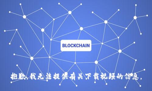 抱歉，我无法提供有关下载视频的信息。