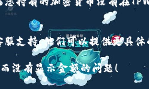 在TPWallet中，如果您看到只有币的数量而没有显示金额，可能是以下几个原因导致的。以下是一些解决方案和建议，供您参考：

1. 网络问题
有时候，由于网络不稳定，TPWallet可能无法正常加载数据。请确保您的网络连接正常，尝试刷新应用或重启设备。

2. 钱包版本问题
请确认您使用的是最新版本的TPWallet。如果您使用的是较旧版本，可能会出现显示错误。您可以前往应用商店检查更新，并下载最新版本。

3. 区块链同步
在某些情况下，TPWallet可能尚未与区块链完全同步。这可能会导致部分数据无法显示。您可以尝试退出应用程序，然后重新登录，等待同步完成。

4. 钱包设置问题
确保您的钱包设置正确。有时候，特定的显示选项可能会被关闭。检查设置，确保相关选项已启用。

5. 资产支持情况
并不是所有资产都能在TPWallet中显示其法币金额。如果您持有的加密货币没有在TPWallet的支持列表中，可能就不会显示其金额。

6. 联系客服支持
如果以上方法都未能解决问题，建议您联系TPWallet的客服支持。他们可以提供更具体的帮助，并解决您的问题。

希望这些建议能够帮助您解决在TPWallet中只有币数量而没有显示金额的问题！