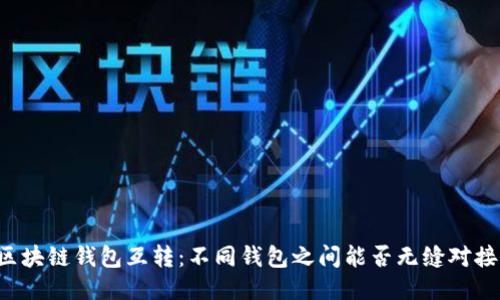 区块链钱包互转：不同钱包之间能否无缝对接？