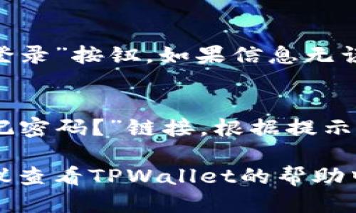 要登录TPWallet账号，您可以按照以下步骤进行操作：

1. **访问TPWallet官网**：
   打开您的网络浏览器，输入TPWallet的官方网站网址。

2. **点击登录按钮**：
   在主页上，查找并点击“登录”按钮，通常位于页面的右上角。

3. **输入账号信息**：
   在登录页面，您需要输入注册时使用的账号信息，例如邮箱或用户名和密码。

4. **安全验证**：
   根据TPWallet的安全设置，可能会要求进行额外的安全验证，比如输入验证码或使用双重认证。

5. **完成登录**：
   输入完所有必要的信息后，点击“登录”按钮。如果信息无误，您将成功登录您的TPWallet账户。

6. **忘记密码**：
   如果您忘记了密码，可以点击“忘记密码？”链接，根据提示重置密码。

如果在登录过程中遇到任何问题，建议查看TPWallet的帮助中心或联系客服以获得更多支持。