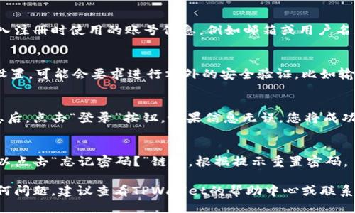要登录TPWallet账号，您可以按照以下步骤进行操作：

1. **访问TPWallet官网**：
   打开您的网络浏览器，输入TPWallet的官方网站网址。

2. **点击登录按钮**：
   在主页上，查找并点击“登录”按钮，通常位于页面的右上角。

3. **输入账号信息**：
   在登录页面，您需要输入注册时使用的账号信息，例如邮箱或用户名和密码。

4. **安全验证**：
   根据TPWallet的安全设置，可能会要求进行额外的安全验证，比如输入验证码或使用双重认证。

5. **完成登录**：
   输入完所有必要的信息后，点击“登录”按钮。如果信息无误，您将成功登录您的TPWallet账户。

6. **忘记密码**：
   如果您忘记了密码，可以点击“忘记密码？”链接，根据提示重置密码。

如果在登录过程中遇到任何问题，建议查看TPWallet的帮助中心或联系客服以获得更多支持。