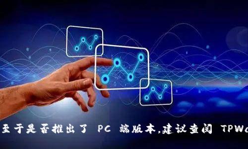 截至目前我的知识截止日期，TPWallet 主要是一个移动端的数字钱包应用，专注于为用户提供方便的加密货币管理和交易功能。至于是否推出了 PC 端版本，建议查阅 TPWallet 的官方网站或其社交媒体平台，以获取最新的产品信息和发布动态。技术和产品会不断更新，可能会有新版本或新功能推出。