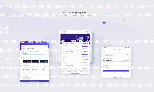 要在TPWallet中进行交换（swap），您可以按照以下步骤进行操作：

1. **下载和安装TPWallet**：确保您已经在手机或电脑上安装了TPWallet。如果还没有，可以从应用商店或官方网站进行下载。

2. **创建或导入钱包**：如果您是新用户，需要创建一个新钱包；如果您已经有钱包，可以通过助记词导入。

3. **存入资金**：在进行交换之前，确保您的钱包中有足够的资产，例如某种代币（如USDT或ETH），用于进行交换。

4. **找到Swap功能**：打开TPWallet应用，您应该能在主界面上看到“Swap”或“交换”选项，点击进入。

5. **选择代币进行交换**：
   - 在“从”字段中选择您想要交换的代币。
   - 在“到”字段中选择您想要获得的代币。

6. **输入交换数量**：在相应的字段输入您想要交换的数量。应用会自动计算出您将获得多少目标代币。

7. **查看兑换详情**：交换前，建议您检查交易手续费和汇率等信息。

8. **确认交易**：确认无误后，点击“确认”或“交换”按钮，进行交易。

9. **等待交易完成**：稍等片刻，系统会处理您的交易。您可以在“交易记录”中查看进度。

10. **查看钱包余额**：交易完成后，检查您的钱包余额以确认代币已成功交换。

如果在操作过程中遇到问题，建议查看TPWallet的官方帮助文档或联系客服获取支持。