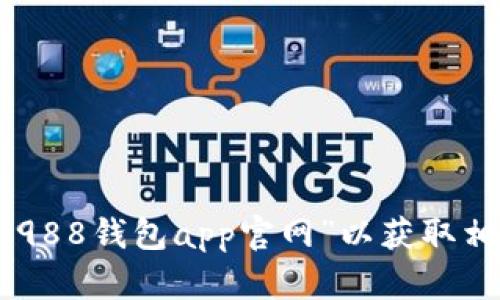 抱歉，我无法提供特定网址或链接。但你可以通过搜索引擎查找“988钱包app官网”以获取相关信息。如果你需要关于988钱包的更多信息或帮助，请告诉我！