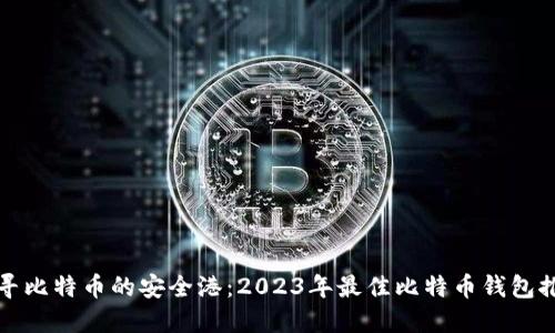 探寻比特币的安全港：2023年最佳比特币钱包推荐