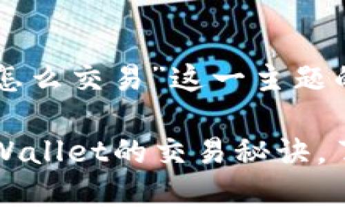 下面是关于“tpwallet怎么交易”这一主题的内容框架和相关元素：

不再迷茫：深入探讨TPWallet的交易秘诀，了解背后的玄机！