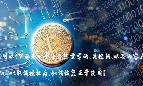 当然可以！下面是一个适合您需求的、关键词、以及内容大纲。

TPWallet取消授权后，如何恢复正常使用？
