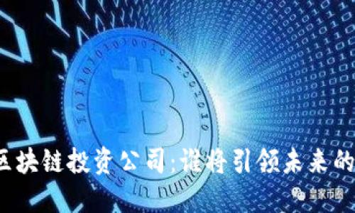揭晓十大区块链投资公司：谁将引领未来的金融革命？