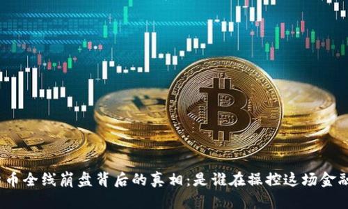 加密货币全线崩盘背后的真相：是谁在操控这场金融游戏？