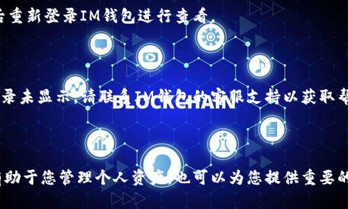 注意：由于我无法实时访问或获取特定应用程序的信息，您的问题可能涉及的具体步骤可能会因IM钱包的版本或设备而有所不同。不过，我将为您提供一些一般性的方法来查看IM钱包的交易记录。

如何在IM钱包中查看记录

IM钱包作为一种数字货币钱包，提供了多种功能，其中查看交易记录是用户经常需要的操作。如果您想要在IM钱包中查看您的交易记录，您可以按照以下步骤进行：

步骤一：打开IM钱包

首先，确保您的设备已经安装了IM钱包应用程序。点击应用图标，打开IM钱包。在主界面上，您会看到钱包的余额、可用资产等信息。

步骤二：找到交易记录选项

在IM钱包的主界面上，您需要寻找一个相关的选项，通常可能是“交易记录”、“历史交易”或者“转账记录”等。这个选项位置可能会在主菜单或者底部导航栏中。

步骤三：查看您的交易详情

点击交易记录选项后，您将看到自己所有的交易历史，包括转入和转出的记录。在这里，您可以查看每一笔交易的详细信息，如日期、数量、交易状态和交易ID等。

步骤四：筛选与搜索功能

如果IM钱包支持筛选或搜索的功能，您可以使用这些功能来快速查找特定的交易记录。例如，您可以根据时间、金额或者交易对方筛选相关记录。

步骤五：导出或备份记录（如支持）

有些钱包应用还提供了导出交易记录的功能，您可以将其保存为文档，以便日后参考。如果您的IM钱包有此功能，记得利用它来备份您的交易历史。

常见问题与解决方案

在使用IM钱包过程中，您可能会遇到一些问题。以下是一些常见问题及其解决方案：

问题一：无法找到交易记录选项

如果您在主界面上找不到交易记录的选项，请确保您的应用程序是最新版本，有时版本更新可能会导致界面变动。

问题二：交易记录未更新

如果您的交易记录未及时更新，请检查您的网络连接，并尝试手动刷新界面，或注销后重新登录IM钱包进行查看。

问题三：交易记录不完整

在某些情况下，交易记录可能因为网络延迟而显示不完整。如果确认交易已完成但记录未显示，请联系IM钱包的客服支持以获取帮助。

总结

通过上述步骤，您应该能够轻松查看IM钱包中的交易记录。了解您的交易历史不仅有助于您管理个人资产，也可以为您提供重要的财务参考。然而，务必保持数据隐私，在查看或共享这些记录时采取适当的安全措施。