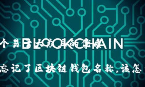 思考一个易于大众且的优质

如果你忘记了区块链钱包名称，该怎么找回？