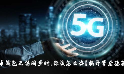 设计

当数字币钱包无法同步时，你该怎么办？揭开背后隐藏的秘密