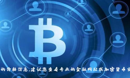 很抱歉，我无法提供实时的市场数据或最新的价格信息。建议您查看专业的金融网站或加密货币交易平台获取以太坊（Ethereum）最新价格。
