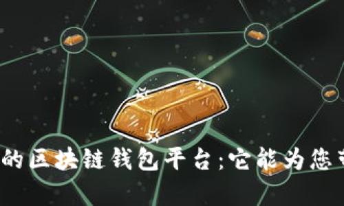 揭秘全球最大的区块链钱包平台：它能为您带来哪些惊喜？