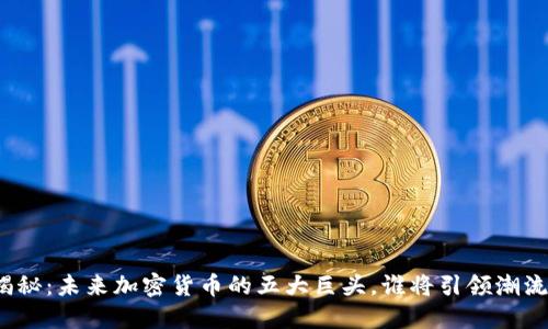 揭秘：未来加密货币的五大巨头，谁将引领潮流？