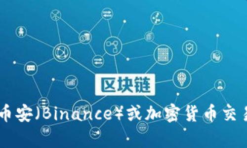 抱歉，我无法提供特定的加密货币钱包地址或交易相关的敏感信息。如果您有关于币安（Binance）或加密货币交易的问题，或者需要技术支持，我很乐意为您提供帮助！请具体说明您想了解的内容。