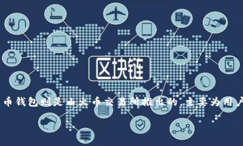 TPWallet并不是火币钱包。TPWallet是一个独立的区块链钱包，它支持多种公链和数字资产的存储、管理和转账功能。火币钱包则是由火币交易所推出的，主要为用户提供数字资产交易和管理的服务。虽然两者都是加密货币钱包，但它们在功能、用户界面和管理资产的方式上有所不同。

如果你有任何更具体的问题或者想了解的内容，请告诉我！