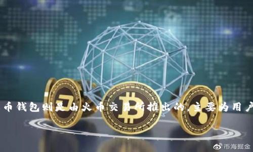 TPWallet并不是火币钱包。TPWallet是一个独立的区块链钱包，它支持多种公链和数字资产的存储、管理和转账功能。火币钱包则是由火币交易所推出的，主要为用户提供数字资产交易和管理的服务。虽然两者都是加密货币钱包，但它们在功能、用户界面和管理资产的方式上有所不同。

如果你有任何更具体的问题或者想了解的内容，请告诉我！