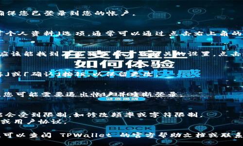 要修改 TPWallet 中的名称，通常需要按照以下步骤进行。请注意，具体步骤可能会因应用的版本和更新而有所不同：

1. **打开应用**：
   首先，打开 TPWallet 应用，并确保您已登录到您的帐户。

2. **访问设置**：
   在应用的主界面，找到「设置」或「个人资料」选项，通常可以通过点击右上角的头像或齿轮图标找到。

3. **修改名称**：
   在设置界面或个人资料页面，您应该能找到与名称或用户名相关的设置。点击进入并修改名称。

4. **保存更改**：
   输入新的名称后，确保点击「保存」或「确认」按钮，以保留更改。

5. **退出并重新登录**：
   在某些情况下，为了使更改生效，您可能需要退出帐户并重新登录。

### 注意事项：
- 在某些钱包应用中，修改名称可能会受到限制，如修改频率或字符限制。
- 确保新名称符合平台的社区指南或用户协议。

如果您在以上步骤中遇到任何问题，可以查阅 TPWallet 的官方帮助文档或联系客服以获得进一步的支持。