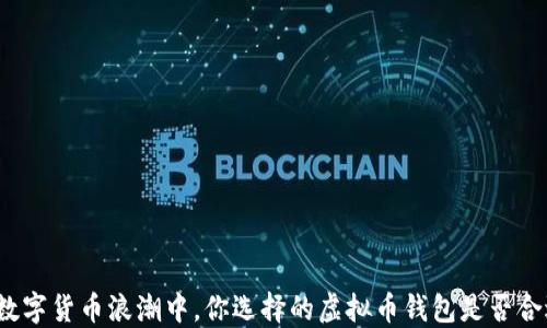 
在数字货币浪潮中，你选择的虚拟币钱包是否合适？