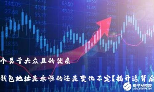 思考一个易于大众且的优质

泰达币钱包地址是永恒的还是变化不定？揭开这背后的秘密