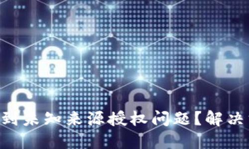 TPWallet升级遇到未知来源授权问题？解决方法在这里揭晓！