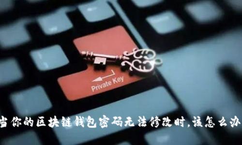 当你的区块链钱包密码无法修改时，该怎么办？