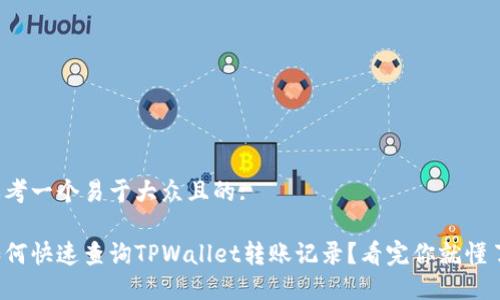 思考一个易于大众且的:

如何快速查询TPWallet转账记录？看完你就懂了！