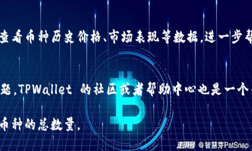 要在 TPWallet 查看某种币的总数量，您可以按照以下步骤进行：

步骤一：打开 TPWallet 应用
首先，确保您已经在手机上安装并打开 TPWallet 应用。如果您还没有下载，可以在应用商店中搜索并下载。

步骤二：选择币种
在 TPWallet 的主界面上，您会看到已支持的各种数字货币列表。寻找您想要查看的特定币种并点击进入。

步骤三：查看币种详情
进入该币种的详细信息页面后，您会看到相关的实时信息，包括当前价格、市场流通量和总供应量。这些信息通常会以图表或者文本的方式呈现出来。

步骤四：了解币的总供应量
在币种的详情页，您可以找到一个名为“总供应量”（Total Supply）或“流通供应量”（Circulating Supply）的部分。这将告诉您该币种的总数量以及当前市场上流通的数量。

步骤五：查看历史数据
如果您想了解更多关于该币的信息，您还可以通过 TPWallet 查看币种历史价格、市场表现等数据，进一步帮助您做出投资决策。

小贴士
请保持应用更新，以获取最新的功能和信息。如果您遇到任何问题，TPWallet 的社区或者帮助中心也是一个寻求帮助的好地方。

通过上述步骤，您就能够轻松地在 TPWallet 上查看您关注的币种的总数量。