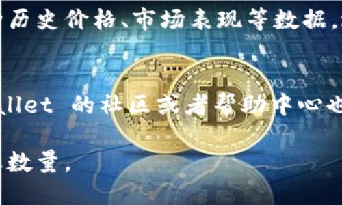 要在 TPWallet 查看某种币的总数量，您可以按照以下步骤进行：

步骤一：打开 TPWallet 应用
首先，确保您已经在手机上安装并打开 TPWallet 应用。如果您还没有下载，可以在应用商店中搜索并下载。

步骤二：选择币种
在 TPWallet 的主界面上，您会看到已支持的各种数字货币列表。寻找您想要查看的特定币种并点击进入。

步骤三：查看币种详情
进入该币种的详细信息页面后，您会看到相关的实时信息，包括当前价格、市场流通量和总供应量。这些信息通常会以图表或者文本的方式呈现出来。

步骤四：了解币的总供应量
在币种的详情页，您可以找到一个名为“总供应量”（Total Supply）或“流通供应量”（Circulating Supply）的部分。这将告诉您该币种的总数量以及当前市场上流通的数量。

步骤五：查看历史数据
如果您想了解更多关于该币的信息，您还可以通过 TPWallet 查看币种历史价格、市场表现等数据，进一步帮助您做出投资决策。

小贴士
请保持应用更新，以获取最新的功能和信息。如果您遇到任何问题，TPWallet 的社区或者帮助中心也是一个寻求帮助的好地方。

通过上述步骤，您就能够轻松地在 TPWallet 上查看您关注的币种的总数量。