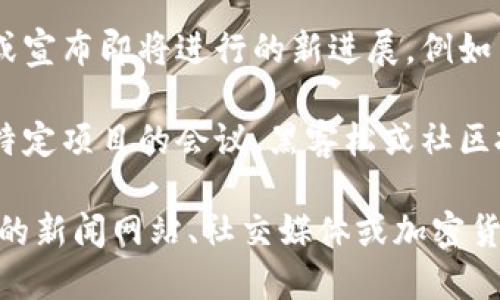 加密货币的消息变化迅速，以下是一些可能的重要信息和更新（截至2023年10月）：

1. **市场动态**：比特币和以太坊等主要代币的价格波动。例如，比特币最近可能经历了上涨或下跌，对市场投资者的心理产生影响。

2. **监管动态**：全球许多国家正在制定或修改加密货币的监管政策。新的法律和指导方针可能会对市场产生重大影响。

3. **技术新闻**：有关区块链技术更新的重要新闻。例如，某些平台可能推出新的开发工具或协议，对开发者和用户都能产生积极的影响。

4. **交易所动态**：主要交易所可能上线新的代币，或宣布即将进行的新进展，例如与大型金融机构的合作。

5. **社区动态**：加密货币社区中的重要活动，比如特定项目的会议、黑客松或社区投票等，都会对某些代币的价值得到提升。

如需获取最新和具体的加密货币新闻，建议访问相关的新闻网站、社交媒体或加密货币专门网站。