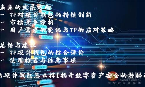 TP的硬件钱包怎么样？揭开数字资产安全的神秘面纱

内容大纲：
1. 引言
   - 硬件钱包的概念和重要性
   - TP硬件钱包的背景介绍

2. TP硬件钱包的设计和功能
   - 外观设计与用户界面
   - 主要功能和技术优势
   - 支持的加密货币种类

3. 安全性分析
   - TP硬件钱包的安全技术
   - 如何防止黑客攻击和信息泄露
   - 与其他硬件钱包的对比

4. 使用体验
   - 安装和设置过程
   - 用户友好的操作体验
   - 常见使用场景

5. 适合的用户群体
   - 新手用户与经验丰富的投资者
   - 适合的投资规模与策略

6. 未来的发展方向
   - TP对硬件钱包的持续创新
   - 市场竞争分析
   - 用户需求的变化与TP的应对策略

7. 总结与建议
   - TP硬件钱包的综合评价
   - 使用推荐与注意事项

TP的硬件钱包怎么样？揭开数字资产安全的神秘面纱