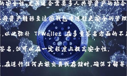 TPWallet 是一款多功能的钱包应用，主要支持多种区块链资产管理及交易等功能。目前，TPWallet 并不原生支持多重签名功能，但用户可以通过其他方式进行资产的安全管理。

多重签名钱包（Multi-signature Wallet）是指需要多个密钥才能进行交易的数字钱包，为了更高的安全性，尤其适合需要多人共管资产的场合。虽然 TPWallet 本身可能没有这项直接功能，但用户可以考虑以下方法实现一定的多重签名效果：

1. **使用第三方钱包**：有些钱包，例如 Gnosis Safe、Electrum 等，提供多重签名功能，用户可以将资产转移至这些钱包中进行更安全的管理。

2. **增加安全措施**：如果您需要提高单个钱包的安全性，可以考虑使用复杂密码、二次验证等方式，以此弥补 TPWallet 在多重签名方面的不足。

3. **资产分散管理**：用户也可以考虑将资产分散存放在多个钱包中，虽然不是严格意义上的多重签名，但可以在一定程度上提高安全性。

总结来说，TPWallet 本身没有内置的多重签名功能，但用户可以通过其他手段来提高资产的安全性。在进行任何大额交易或存储时，确保了解并采取合适的安全措施是非常重要的。