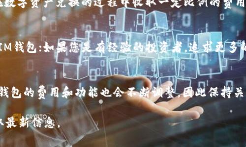 关于IM钱包（IM Wallet）和TP Wallet的费率比较，因为具体费用可能会因交易类型、金额、市场波动等多种因素而有所不同，因此以下内容将是一个概括性的讨论，需要您根据所在地区和具体交易进行核实。

IM钱包与TP Wallet概述
IM钱包和TP Wallet是两种流行的数字货币钱包，各自具有不同的特点和优势。IM钱包主要侧重于用户友好的体验和安全性，适合初学者和普通用户使用；而TP Wallet则更为专业，提供更多高级功能，吸引有经验的用户和投资者。这两种钱包都在不断发展，增加新的功能和服务，以满足不断变化的用户需求。

费率结构
数字货币钱包的费用通常是由多个部分组成，包括转账手续费、网络费、兑换费等。以下是IM钱包与TP Wallet在费率方面的整体比较：

h41. 转账手续费/h4
通常情况下，IM钱包的转账手续费较为透明，用户在发起转账时可以清晰地看到费用；而TP Wallet可能会根据网络的拥堵情况自动调整费用，用户在进行转账时可能会感觉不太明确。具体费用会因使用的区块链而异，比如在以太坊网络上进行转账，用户需要支付相应的“Gas”费。

h42. 网络费/h4
网络费用是用户在进行数字货币交易时需要支付的矿工费用，以激励矿工处理交易。通常IM钱包会根据不同网络的情况为用户提供建议，而TP Wallet则可能允许用户自定义费用以加快交易确认速度。这一点在高峰期尤为重要，因为网络拥堵会导致费用飙升。

h43. 充值与兑换费用/h4
IM钱包和TP Wallet在充值和兑换时可能会收取一定的手续费。IM钱包通常会有定期的优惠活动，降低手续费。而TP Wallet则会在数字资产兑换的过程中收取一定比例的费用。这些费用可能会不定期变动，用户需密切关注。

选择合适的钱包
在选择IM钱包和TP Wallet时，用户应根据自身需求进行综合考虑：如果您是新手，希望快速上手并享受良好的用户体验，可以选择IM钱包；如果您是有经验的投资者，追求更多的功能与灵活性，TP Wallet或许更适合您。

总结
IM钱包和TP Wallet各有千秋。在进行任何交易或选择钱包前，请务必仔细阅读相应的费用结构和条款。随着数字货币市场的发展，钱包的费用和功能也会不断调整，因此保持关注是确保最大收益的关键。

希望这能为您的IM钱包和TP Wallet的费率比较提供一些基础信息。在进行实际交易前，建议您查阅各自的官方网站或社群，以获取最新信息。
