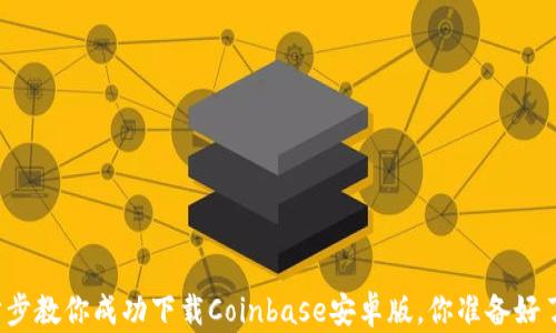 
一步步教你成功下载Coinbase安卓版，你准备好了吗？