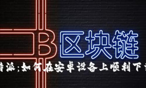 “揭秘比特派：如何在安卓设备上顺利下载与使用”