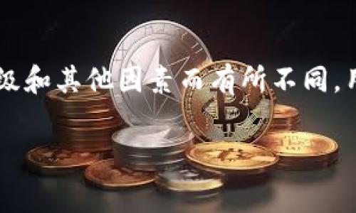 根据我之前的知识，TPWallet的矿工费并不是固定的，而是随网络状况而变化的。矿工费通常会根据区块链网络的拥堵程度、交易的优先级和其他因素而有所不同。用户在进行交易时，可以选择支付较高的矿工费以加快交易确认时间，或者选择较低的费用以节省成本，但可能会导致交易确认时间延长。

如果您需要具体和最新的矿工费用信息，建议直接查看TPWallet的官方消息或者在交易时查阅具体的费用提示。