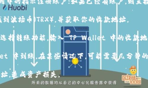 波场币（TRX）可以转到TP Wallet。TP Wallet 是一个多币种钱包，支持波场（Tron）网络及其代币。要将波场币转到 TP Wallet，请遵循以下步骤：

1. **下载并安装 TP Wallet**：首先，确保你在手机上下载并安装 TP Wallet 应用。

2. **注册或登录账户**：如果你是新用户，按照应用中的指示注册账户；如果已经有账户，则直接登录。

3. **获取 TRX 收款地址**：在 TP Wallet 中，找到波场币（TRX），并获取你的收款地址。

4. **从其他钱包发送 TRX**：在你已有的钱包中，选择转账功能，输入 TP Wallet 中的收款地址和要转账的TRX数量，然后确认转账。

5. **确认到账**：稍等片刻，波场币将在 TP Wallet 中到账。在某些情况下，可能需要几分钟的时间。

确保在转账时仔细核对地址，以免转账到错误的地址，造成资产损失。
