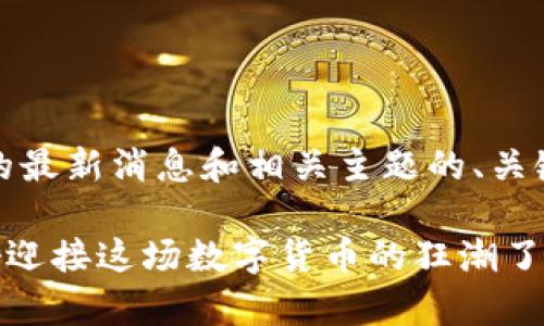 以下是关于比特币（BTC）的最新消息和相关主题的、关键词、主体大纲及内容示例。

比特币风暴来袭：你准备好迎接这场数字货币的狂潮了吗？