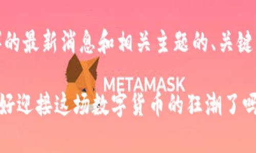 以下是关于比特币（BTC）的最新消息和相关主题的、关键词、主体大纲及内容示例。

比特币风暴来袭：你准备好迎接这场数字货币的狂潮了吗？