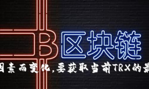 截至我最后的知识更新（2023年10月），TRX（Tronix）是一种加密货币，其价格是波动的，会根据市场供需情况、投资者情绪、技术进步以及其他多种因素而变化。要获取当前TRX的最新价格，建议查阅相关的加密货币交易平台或金融新闻网站。请注意加密货币市场的价格波动性很大，所以最好参考多个来源以获取更准确的信息。