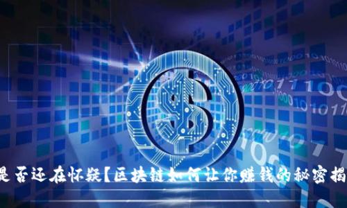 你是否还在怀疑？区块链如何让你赚钱的秘密揭晓！
