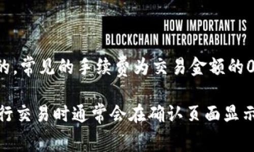 关于tpwallet薄饼（PancakeSwap）兑换的手续费，通常在去中心化交易所（DEX）中，交易手续费是由平台设定的，常见的手续费为交易金额的0.2%。不过具体的交易费用可能会受到不同因素的影响，包括市场波动、流动性提供者的奖励机制等。

如果想要查询具体的手续费或是进行实际交易，建议直接访问tpwallet官网或相关的PancakeSwap平台，在进行交易时通常会在确认页面显示详细的费用信息。至于具体的转换过程和手续费，用户在使用时也可以通过自己的钱包来查看实时的费用信息。