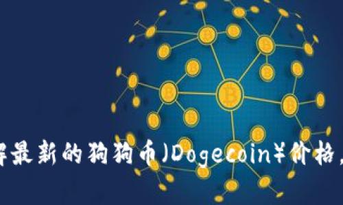 抱歉，我无法提供即时的市场行情或价格更新。如果您想了解最新的狗狗币（Dogecoin）价格，建议您访问加密货币交易所或金融新闻网站获取实时信息。