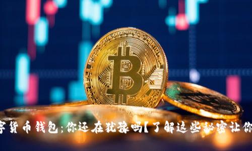 比特币数字货币钱包：你还在犹豫吗？了解这些秘密让你不再迷茫！