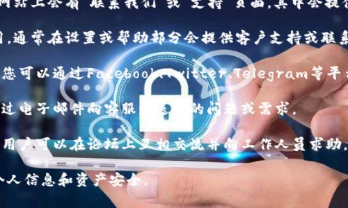 联系TP Wallet客服的方法通常包括以下几种方式，但请注意这些信息可能会随时间变化。建议您访问TP Wallet的官方网站或应用内获取最新的联系信息。

1. **官方网站**：访问TP Wallet的官方网站，通常在网站上会有“联系我们”或“支持”页面，其中会提供客服的联系信息。

2. **应用内支持**：如果您已经下载了TP Wallet应用，通常在设置或帮助部分会提供客户支持或联系客服的选项。

3. **社交媒体**：很多公司在社交媒体上有官方帐号，您可以通过Facebook、Twitter、Telegram等平台找到TP Wallet，并向他们询问相关问题。

4. **电子邮件**：查看是否有提供客服邮箱，您可以通过电子邮件向客服发送您的问题或需求。

5. **社区论坛**：一些加密钱包会有自己的社区论坛，用户可以在论坛上互相交流并向工作人员求助。

请务必确认您通过官方渠道联系到客服，以保护您的个人信息和资产安全。