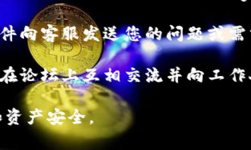 联系TP Wallet客服的方法通常包括以下几种方式，但请注意这些信息可能会随时间变化。建议您访问TP Wallet的官方网站或应用内获取最新的联系信息。

1. **官方网站**：访问TP Wallet的官方网站，通常在网站上会有“联系我们”或“支持”页面，其中会提供客服的联系信息。

2. **应用内支持**：如果您已经下载了TP Wallet应用，通常在设置或帮助部分会提供客户支持或联系客服的选项。

3. **社交媒体**：很多公司在社交媒体上有官方帐号，您可以通过Facebook、Twitter、Telegram等平台找到TP Wallet，并向他们询问相关问题。

4. **电子邮件**：查看是否有提供客服邮箱，您可以通过电子邮件向客服发送您的问题或需求。

5. **社区论坛**：一些加密钱包会有自己的社区论坛，用户可以在论坛上互相交流并向工作人员求助。

请务必确认您通过官方渠道联系到客服，以保护您的个人信息和资产安全。