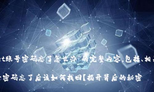 以下是关于“TPWallet账号密码忘了怎么办”的完整内容，包括、相关关键词和内容大纲。

### TPWallet账号密码忘了后该如何找回？揭开背后的秘密