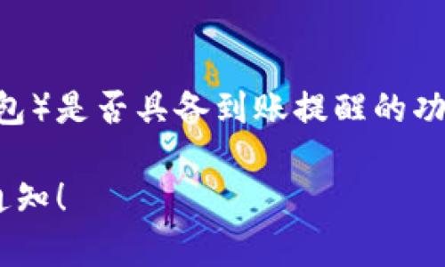 根据您的问题，似乎您想要了解TPWallet（一个加密钱包）是否具备到账提醒的功能。以下是针对这一主题的、相关关键词以及内容大纲。

TPWallet到账提醒功能解析：你绝对不想错过的重要通知！
